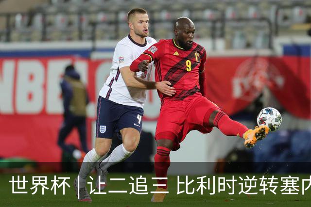 世界杯 | 让二追三 比利时逆转塞内加尔闯进16强