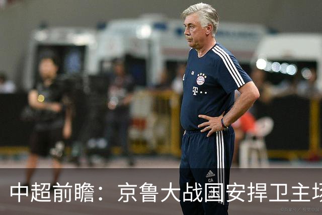 中超前瞻：京鲁大战国安捍卫主场不败 申花乘胜追击