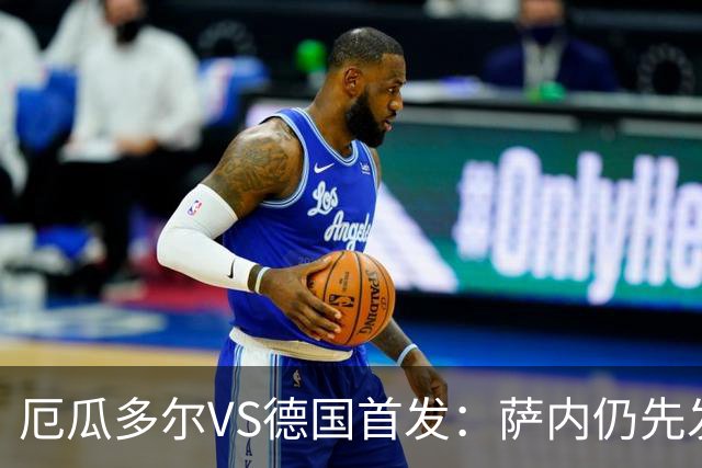 厄瓜多尔VS德国首发：萨内仍先发出战 翁达夫仍替补