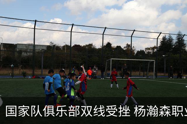 国家队俱乐部双线受挫 杨瀚森职业生涯进入至暗时刻？