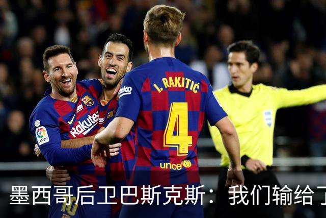 墨西哥后卫巴斯克斯：我们输给了冠军候选，已付出一切可坦然离开