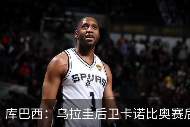 库巴西：乌拉圭后卫卡诺比奥赛后向我道歉 目前只关注对阵奥地利