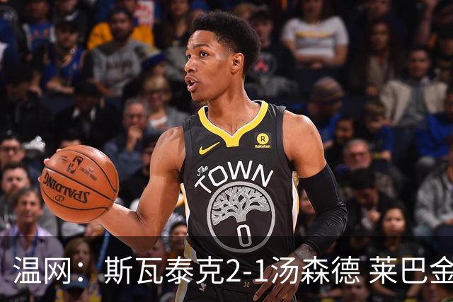 温网：斯瓦泰克2-1汤森德 莱巴金娜阿尼西莫娃进次轮