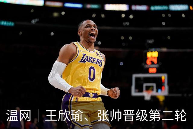 温网｜王欣瑜、张帅晋级第二轮