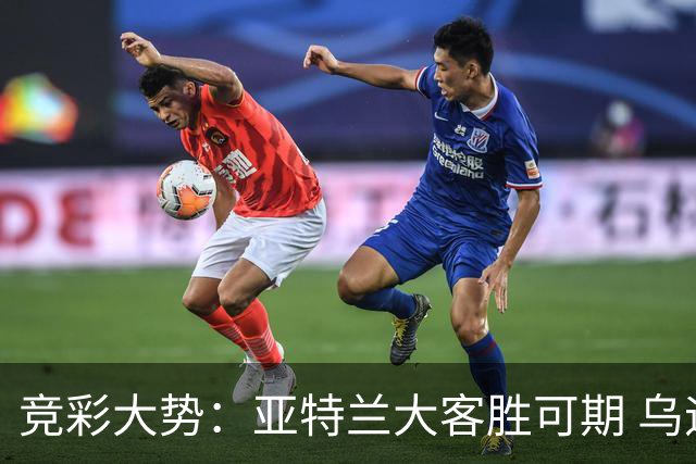 竞彩大势：亚特兰大客胜可期 乌迪内斯力保不败