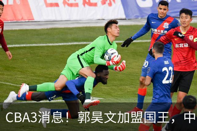 CBA3消息！郭昊文加盟国王，中国男篮抵达沈阳，杜锋观战粤BA！